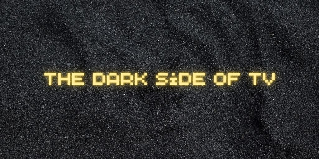 The Dark Side of TV